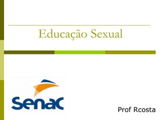 Educação Sexual
Prof Rcosta
 
