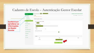 Cadastro de Escola – Autenticação Gestor Escolar
Conferir/corr
igir/alterar as
informações
do Gestor
Escolar
 