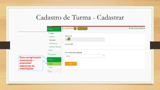 Cadastro de Turma - Cadastrar
Para corrigir/incluir
nova turma –
preencher/
selecionar as
informações
 