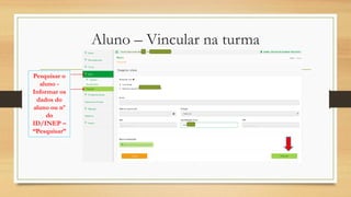 Aluno – Vincular na turma
Pesquisar o
aluno -
Informar os
dados do
aluno ou nº
do
ID/INEP –
“Pesquisar”
 