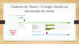 Cadastro de Aluno – Corrigir vínculo ou
desvincular da turma
Clicar no
vínculo
2015
 