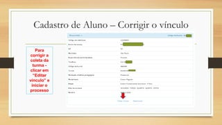 Cadastro de Aluno – Corrigir o vínculo
Para
corrigir a
coleta da
turma -
clicar em
“Editar
vínculo” e
iniciar o
processo
 