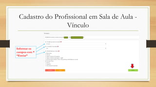Cadastro do Profissional em Sala de Aula -
Vínculo
Informar os
campos com *
“Enviar”
 