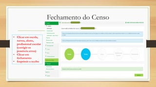 Fechamento do Censo
• Clicar em escola,
turma, aluno,
profissional escolar
(corrigir os
possíveis erros)
• Clicar em
fechamento
• Imprimir o recibo
 