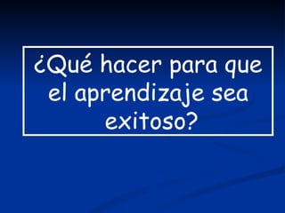 ¿Qué hacer para que
 el aprendizaje sea
      exitoso?
 
