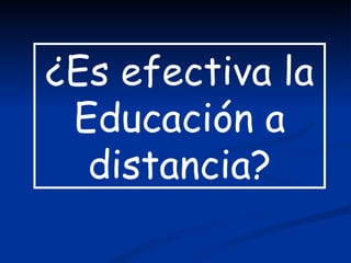 ¿Es efectiva la
 Educación a
  distancia?
 