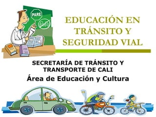 EDUCACIÓN EN
TRÁNSITO Y
SEGURIDAD VIAL
SECRETARÍA DE TRÁNSITO Y
TRANSPORTE DE CALI
Área de Educación y Cultura
 