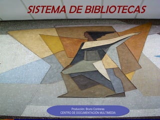 SISTEMA DE BIBLIOTECAS Producción: Bruno Contreras CENTRO DE DOCUMENTACIÓN MULTIMEDIA 
