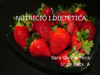 NUTRICIÓ   I   DIETÈTICA Sara Garcia Teira 1r de Batx. A 