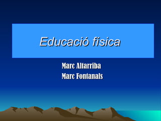 Educació física   Marc Altarriba Marc Fontanals 