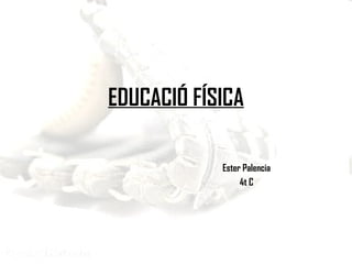EDUCACIÓ FÍSICA Ester Palencia 4t C 