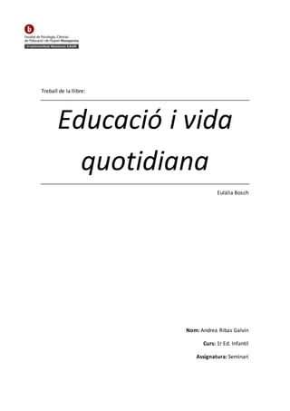 Treball de la llibre:
Educació i vida
quotidiana
Eulàlia Bosch
Nom: Andrea Ribas Galvín
Curs: 1r Ed. Infantil
Assignatura: Seminari
 