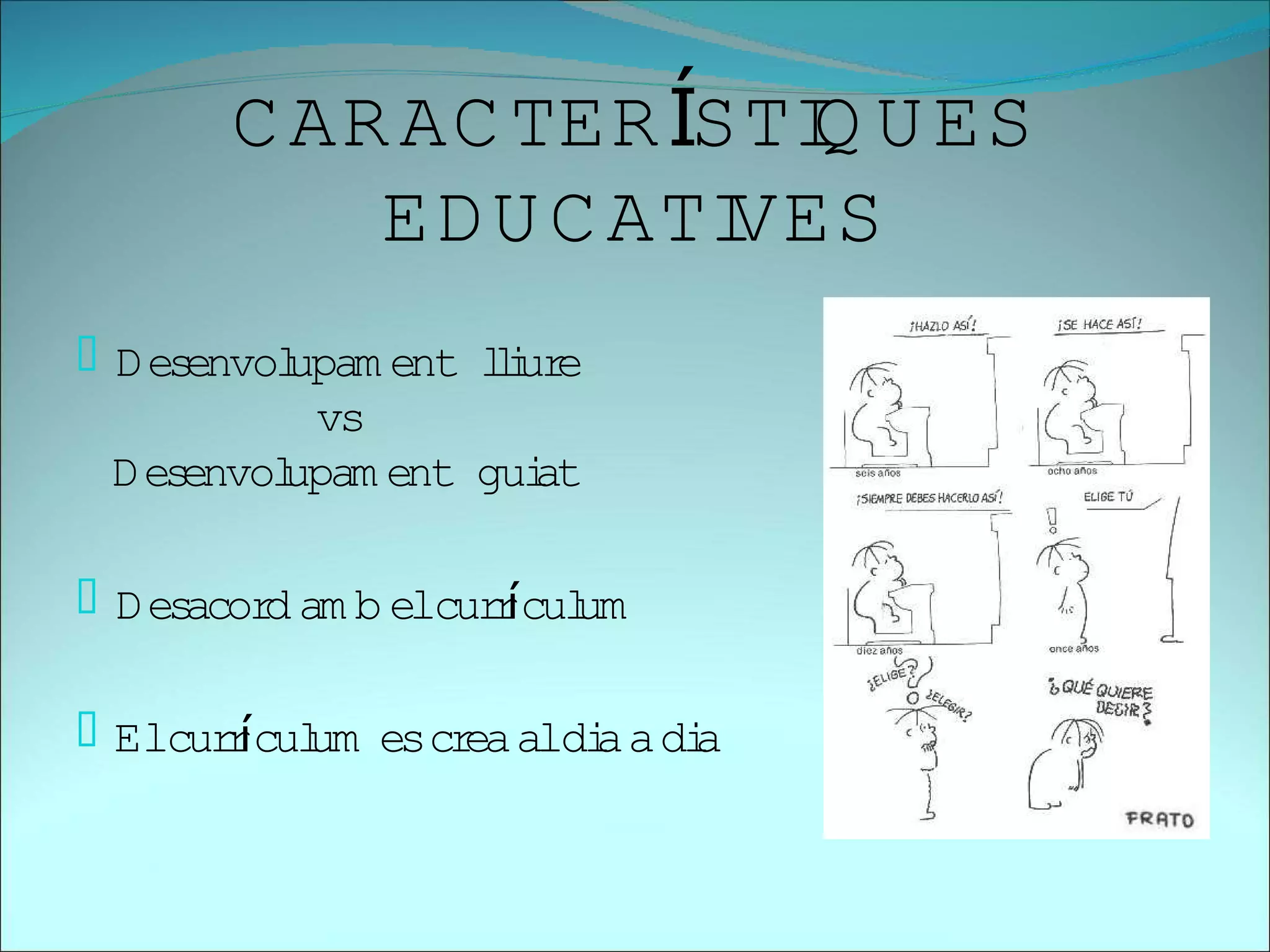 C AR AC TER ÍSTI U ES
                       Q
           ED U C ATIVES
 D esenvol
          upam ent li e
                    lur
           vs
 D esenvol
         upam ent gui
                    at

 D esacor am b elcur í um
          d          rcul

 Elcur í um es cr aldi a di
       rcul       ea  a    a
 