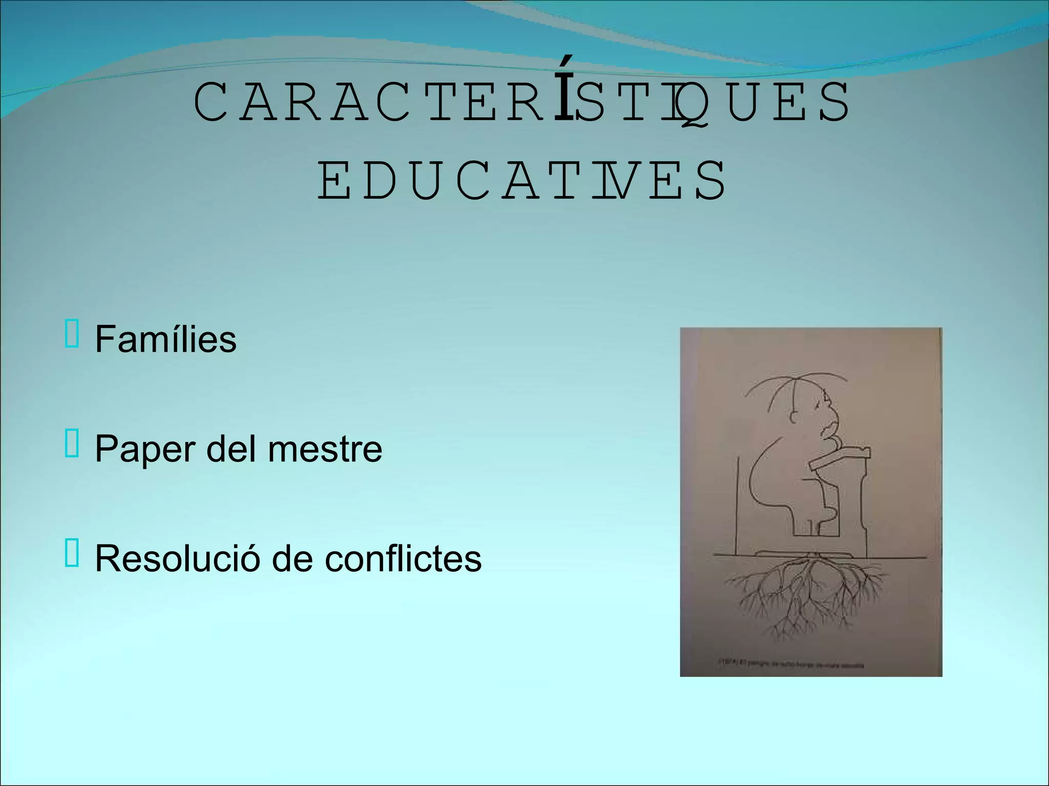 C AR AC TER ÍSTI U ES
                       Q
           ED U C ATIVES

 Famílies


 Paper del mestre


 Resolució de conflictes
 