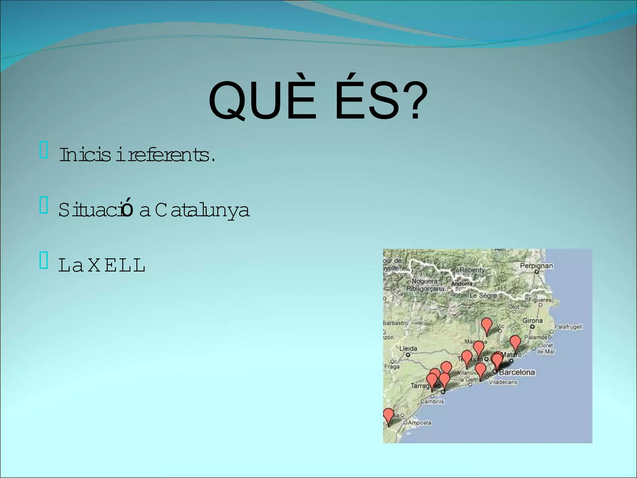 QUÈ ÉS?
 I ci ir er s
   ni s ef ent .

    t ó
 Siuaci a Cat unya
             al

 La X ELL
 