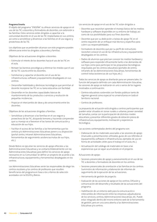 Programa Enseña                                                         Los servicios de apoyo en el uso de las TIC están dirigidos a:
     El objeto del programa “ENSEÑA” es ofrecer servicios de apoyo en el
                                                                             • Docentes que necesitan aprender el manejo básico de los medios
     uso de las TIC a docentes y formadores de docentes, con extensión a
                                                                               hardware y software disponibles en su entorno de trabajo, así
     las familias. Estos servicios están dirigidos a capacitar a la
                                                                               como de sus posibilidades para sus fines docentes.
     comunidad docente en el uso de las TIC implantadas en sus centros,
     así como a sensibilizar y dinamizar a las familias en el uso seguro y   • Docentes que por su dedicación a tareas de apoyo TIC en el
     provechoso de las TIC.                                                    centro requieren de un enfoque más técnico y específico para
                                                                               cubrir sus responsabilidades.
     Los objetivos que se pretenden alcanzar con este programa pueden
                                                                             • Formadores de docentes que por su perfil de instructores
     diferenciarse entre los dirigidos a docentes y familias.
                                                                               necesiten conocer el uso de las infraestructuras y equipamiento
                                                                               desplegados en los centros.
     Objetivos de las actuaciones dirigidas a docentes:
                                                                             • Padres de alumnos que precisan conocer los medios hardware y
     • Estimular el interés de los docentes hacia el uso de las TIC en
                                                                               software para responder eficazmente tanto a las demandas de
       el aula.
                                                                               sus hijos como para participar en las propuestas tecnológicas
     • Romper las barreras psicológicas y eliminar los miedos que el uso       impulsadas por los centros educativos (portales de centro,
       de las TIC suscita entre los docentes.                                  intranets de las Administraciones Educativas, herramientas de
                                                                               control notas/asistencias de sus hijos, etc.).
     • Familiarizar y capacitar al docente con el uso de las
       infraestructuras, software y equipamiento desplegados en sus
                                                                             Todos los servicios de apoyo se diseñarán para ser presenciales. En
       centros.
                                                                             función del proyecto definido con cada Administración Educativa,
     • Desarrollar habilidades y destrezas tecnológicas que permitan al      las sesiones de apoyo se realizarán en uno o varios de los lugares
       docente incorporar las TIC en su tarea educativa con facilidad.       mostrados a continuación:
     • Desarrollar en los docentes capacidades básicas de                    • Centros educativos sostenidos con fondos públicos tanto de
       mantenimiento de los productos o servicios y resolución de              régimen general como especial no universitarios en todo el
       pequeñas incidencias.                                                   territorio nacional.
     • Propiciar el intercambio de ideas y de conocimiento entre los         • Centros de profesores.
       docentes.
                                                                             La propuesta de actuación está dirigida a centros participantes que
     Objetivos de las actuaciones dirigidas a familias:                      pueden estar situados en zonas rurales o urbanas, poseer variedad
                                                                             de tamaños, contar con la participación de distintos niveles
     • Sensibilizar y dinamizar a las familias en el uso seguro y
                                                                             educativos y presentar diferentes grados de dotación previa de
       provechoso de las TIC, disipando temores y haciendo comprender
                                                                             infraestructura, equipamiento, motivación y experiencia
       que su manejo va a favorecer el las tareas de comunicación y
                                                                             tecnológica.
       educación de sus hijos.
     • Facilitar el acceso de las familias a las herramientas que los        Las acciones contempladas dentro del programa son:
       centros y/o Administraciones Educativas ponen a su disposición
                                                                             • Elaboración de los materiales asociados a las sesiones de apoyo
       (portal centro, intranet Administraciones Educativas,
                                                                               (manuales y presentaciones utilizadas, guías de uso referidas al
       herramientas de seguimiento asistencias/notas de sus hijos,
                                                                               equipamiento, software e infraestructuras, ejemplos de uso en
       etc.).
                                                                               forma de actividades útiles para el trabajo en el aula, etc.).
     Desde Red.es se ejecutan los servicios de apoyo ofrecidos a las         • Actualización del catálogo de materiales en base a las
     Administraciones Educativas y se contacta bilateralmente con las          experiencias que se vayan acumulando en el proyecto.
     Administraciones Educativas para definir los servicios de apoyo
     necesarios en su Comunidad. Se define un proyecto de acuerdo a las      Actuaciones de apoyo:
     infraestructuras, equipamiento y herramientas desplegados en los
                                                                             • Sesiones presenciales de apoyo y asesoramiento en el uso de las
     centros.
                                                                               TIC a docentes o formadores de docentes en los centros.
     Las Administraciones Educativas serán las responsables de elegir los    • Sesiones presenciales de orientación a las familias en los centros.
     centros escolares y los centros de profesores que resulten                Suministro de información y elaboración de informes de
     beneficiarios del programa en base a los criterios de selección           seguimiento de la ejecución de las actuaciones.
     acordados con la DGDSI y Red.es.
                                                                             • Herramienta de gestión de proyecto.
                                                                             • Evaluación de las acciones de apoyo en los centros. Difusión y
                                                                               comunicación del desarrollo y resultados de las actuaciones del
                                                                               programa.
                                                                             • Habilitación de un entorno web para la comunicación e
                                                                               intercambio de información entre las empresas adjudicatarias
                                                                               de los servicios, centros, Administraciones Educativas, etc. Puede
                                                                               estar integrado dentro del mismo entorno web de la herramienta
                                                                               de gestión, pero en una zona abierta a las Administraciones
                                                                               Educativas y/o centros.


40   Educación | Catalunya 4.0
 