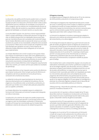 9.3. Europa                                                             El Programa e-Learning
                                                                             Un programa para la integración efectiva de las TIC en los sistemas
     La educación y las políticas de formación pueden tener un impacto       de entrenamiento y educación en Europa (2004-2006).
     positivo en los resultados económicos y sociales, pero las faltas de
     equidad actuales en la educación y formación tienen costes ocultos      e-Twinning es el programa más importante de educación a través
     significativos para los individuos, las sociedades y la economía. El    de la red, o e-Learning, de la Unión Europea. Su objetivo es promover
     reto es asegurar que los sistemas son simultáneamente eficaces al       la colaboración escolar en Europa mediante el uso de las TIC,
     producir niveles altos de excelencia, y equitativos subiendo el nivel   ofreciendo el apoyo, las herramientas y los servicios necesarios para
     general de habilidades. La inclusión social es un asunto clave.         que los centros escolares puedan formar asociaciones a corto o
                                                                             largo plazo para tratar sobre cualquier tema o área.
     La escuela debería ayudar a los alumnos a tomar responsabilidad
     sobre su propio aprendizaje y el desarrollo personal a lo largo de su   La Comisión ha adoptado la iniciativa e-Learning para adaptar la
     vida. Les debería proporcionar las habilidades básicas esenciales       educación y los sistemas de entrenamiento de la UE a la economía
     para ser miembros eficaces de la sociedad y del mundo del trabajo.      del conocimiento y a la cultura digital.
     Varios Estados Miembros están en proceso de revisar sus currículos
     escolares de acuerdo con las necesidades cambiantes de la sociedad      En el Consejo de Europa de Lisboa el 23 y 24 de marzo de 2000, los
     y la economía. El Marco de la Unión Europea de Competencias Clave       jefes de estado y de gobierno fijaron el objetivo de convertirse en
     está diseñado para ayudarlos con esto, y varios expertos de             "la economía conducida por el conocimiento más competitiva y más
     diferentes Estados Miembros están trabajando con la Comisión            dinámica del mundo". Europa que, goza de uno de los niveles de
     para implementarlo.                                                     educación más altos, y tiene la capacidad necesaria de inversión,
                                                                             todavía está atrás en el uso de las TIC. e-Learning se diseñó para
     Los Estados Miembros de la Unión Europea se han puesto metas            permitir a Europa ponerse al día intensificando sus esfuerzos.
     para mejorar el rendimiento en áreas clave como alfabetización, y       Implementa y extiende el plan de acción del eEurope en la
     logros en Matemáticas, Ciencia y Tecnología. Las TIC tienen un gran     educación y el entrenamiento, incluyendo en detalle las pautas
     potencial para sostener el aprendizaje autónomo, la construcción        para el trabajo.
     conjunta de conocimiento y el desarrollo de habilidades. Los
     expertos de los Estados Miembros están trabajando conjuntamente         Esta iniciativa tiene cuatro componentes: equipar a las escuelas con
     sobre esta cuestión, y en nuevos caminos para validar los resultados    ordenadores multimedia, para enseñar a profesores europeos el uso
     de aprendizaje.                                                         de las tecnologías digitales, para desarrollar servicios y software
                                                                             educativos europeos y para acelerar el establecimiento de una red
     Los Estados Miembros se han impuesto varios puntos de referencia        de escuelas y de profesores. La mayoría de los recursos que se
     para mejorar la educación. Éstos incluyen puntos de referencia en       movilizarán serán nacionales, pero deben ser respaldados por todos
     competencia de lectura, abandono en la escuela primaria y               los instrumentos adecuados de la comunidad (la educación,
     conclusión de la enseñanza secundaria.                                  programas del entrenamiento y de juventud para las acciones
                                                                             innovadoras de buenas prácticas, los fondos estructurales para la
     La calidad de la educación experimentada por los alumnos se             ayuda en las regiones elegibles, el IST para apoyar la investigación y
     relaciona directamente con la calidad de la enseñanza. Pero las         promover los contenidos digitales europeos) y por el desarrollo de
     exigencias a los profesores están aumentando y cambiando, y la          acuerdos entre las autoridades públicas y la industria.
     educación que reciben no es siempre adecuada para prepararlos
     para sus papeles cambiantes.                                            Lifelong Learning – Desarrollo de contenidos, servicios, pedagogías y
                                                                             prácticas innovadoras basadas en TIC.
     Los Estados Miembros han aceptado mejorar la calidad de la
     Formación del Profesorado y la Comisión Europea está trabajando         Las acciones de la UE apuntan a reforzar el poder de las TIC para
     con ellos en esta tarea.                                                desarrollar prácticas innovadoras en la educación y la formación,
                                                                             para mejorar el acceso al aprendizaje durante toda la vida y para
     La evaluación y los sistemas de inspección pueden proporcionar          ayudar a desarrollar sistemas de gerencia avanzados.
     realimentación valiosa para permitir a una escuela construir sobre
     sus logros y cubrir las necesidades cambiantes. El Parlamento           La promoción de las TIC para aprender es una de las cuatro
     Europeo y el Consejo han recomendado que los Estados Miembros           actividades clave del programa transversal del LLP, apoyando las
     establezcan sistemas de evaluación de calidad transparentes.            acciones que tratan ediciones generales referentes a dos o más
                                                                             sectores educativos. Es también una parte integral de los
                                                                             subprogramas Comenius, Erasmus, Grundtvig y de Leonardo.

                                                                             El progreso en el uso de las TIC en la educación y la formación
                                                                             a través de Europa ha sido substancial en los últimos años; sin
                                                                             embargo, los estudios demuestran que las TIC todavía no han
                                                                             tenido un impacto tan significativo como se esperaba.




42   Educación | Catalunya 4.0
 