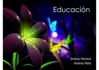 Educación




    Jimena Herrera
       Andrea Melo
 