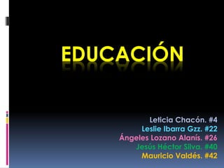 EDUCACIÓN
Leticia Chacón. #4
Leslie Ibarra Gzz. #22
Ángeles Lozano Alanís. #26
Jesús Héctor Silva. #40
Mauricio Valdés. #42
 