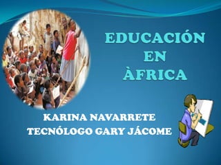 EDUCACIÓN EN  ÀFRICA KARINA NAVARRETE TECNÓLOGO GARY JÁCOME 