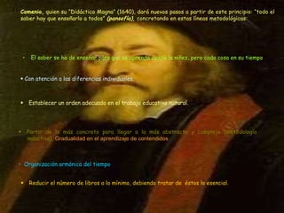 Comenio,  quien su “Didáctica Magna” (1640), dará nuevos pasos a partir de este principio: “todo el saber hay que enseñarl...