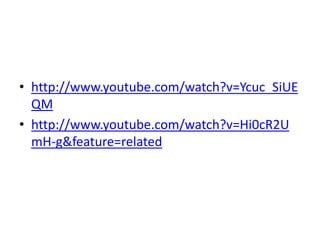 • http://www.youtube.com/watch?v=Ycuc_SiUE
  QM
• http://www.youtube.com/watch?v=Hi0cR2U
  mH-g&feature=related
 