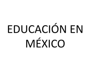 EDUCACIÓN EN
   MÉXICO
 