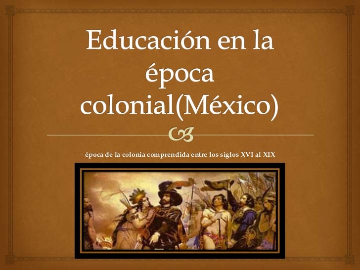 Educación epoca colonial o conquista Educación epoca colonial o conquista