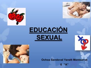EDUCACIÓN
  SEXUAL


  Ochoa Sandoval Yanett Montserrat
               6 “A”
 