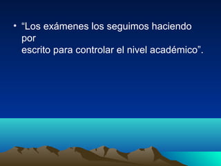 • “Los exámenes los seguimos haciendo
por
escrito para controlar el nivel académico”.
 