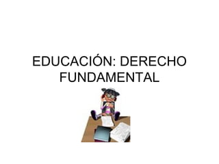 EDUCACIÓN: DERECHO
FUNDAMENTAL

 