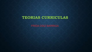 TEORIAS CURRICULAS
FRIDA DÍAZ BARRIGA
 