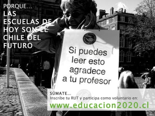 SÚMATE… Inscribe tu RUT y participa como voluntario en: www.educacion2020.cl   PORQUE… LAS ESCUELAS DE HOY SON EL CHILE DEL FUTURO 