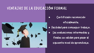 VENTAJAS DE LA EDUCACIÓN FORMAL
Certificado reconocido
oficialmente.
Facilidad para conseguir trabajo.
Las evaluaciones in...
