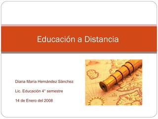 Educación a Distancia  Diana María Hernández Sánchez Lic. Educación 4° semestre 14 de Enero del 2008  