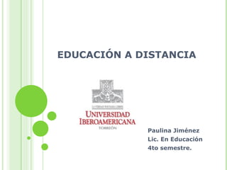 EDUCACIÓN A DISTANCIA Paulina Jiménez Lic. En Educación 4to semestre. 