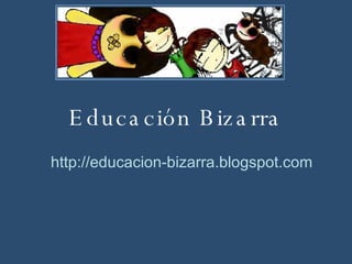 Educación Bizarra http://educacion-bizarra.blogspot.com 