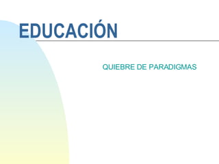 EDUCACIÓN  QUIEBRE DE PARADIGMAS 