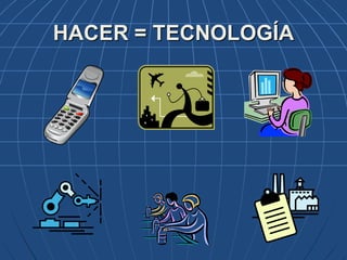 HACER = TECNOLOGÍA
 