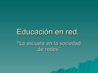 Educación en red.  “La escuela en la sociedad de redes” 