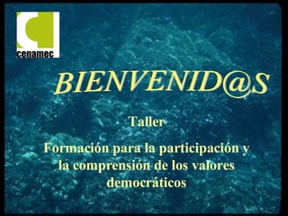 Taller Formación para la participación y la comprensión de los valores democráticos BIENVENID@S  