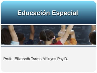 Profa. Elizabeth Torres Millayes Psy.D. Educación Especial 