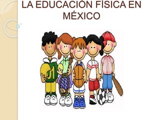 LA EDUCACIÓN FÍSICA EN
MÉXICO
 