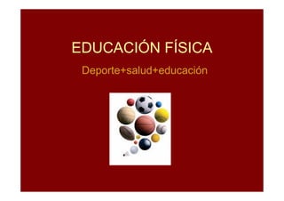 EDUCACIÓN FÍSICA
 Deporte+salud+educación
 