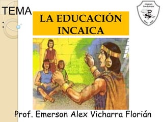 TEMA
:
LA EDUCACIÓN
INCAICA
Prof. Emerson Alex Vicharra Florián
 