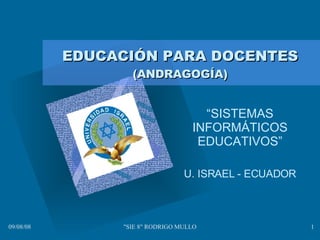 EDUCACIÓN PARA DOCENTES  (ANDRAGOGÍA) “ SISTEMAS INFORMÁTICOS EDUCATIVOS” U. ISRAEL - ECUADOR 