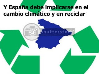 Y España debe implicarse en el cambio climático y en reciclar 