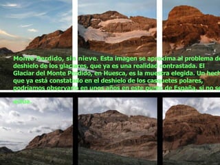 Monte Perdido, sin nieve.  Esta imagen se aproxima al problema del deshielo de los glaciares, que ya es una realidad contrastada. El Glaciar del Monte Perdido, en Huesca, es la muestra elegida. Un hecho que ya está constatado en el deshielo de los casquetes polares, podríamos observarlo en unos años en este punto de España, si no se actúa.   