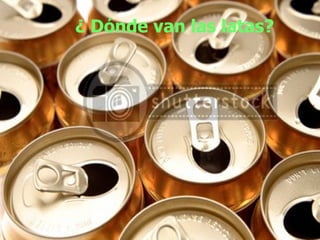 ¿ Dónde van las latas? 