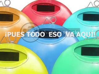 ¡PUES TODO   ESO  VA AQUÍ! 